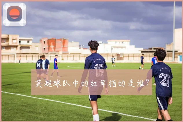 英超球队中的红军指的是谁？
