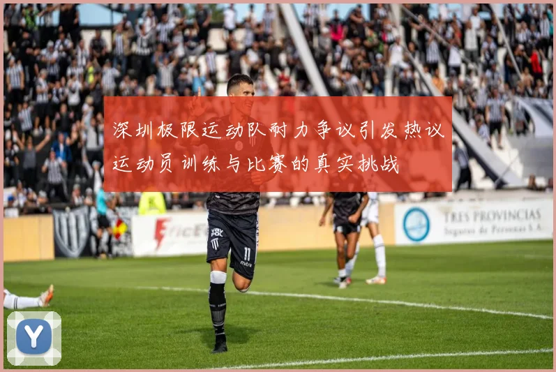 深圳极限运动队耐力争议引发热议运动员训练与比赛的真实挑战